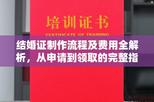闽侯结婚证制作流程及费用全解析，从申请到领取的完整指南
