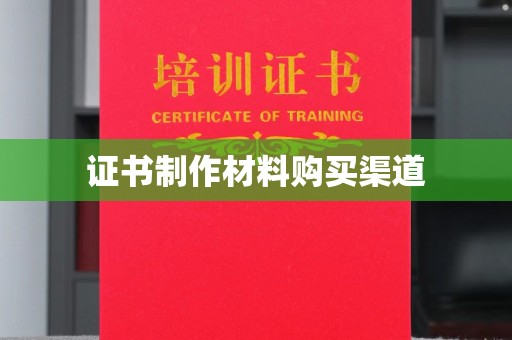 闽侯证书制作材料购买渠道