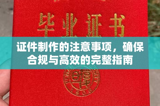 闽侯证件制作的注意事项，确保合规与高效的完整指南