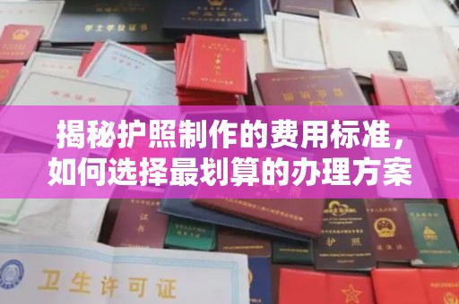 闽侯揭秘护照制作的费用标准，如何选择最划算的办理方案？