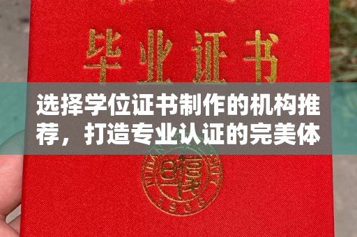 闽侯选择学位证书制作的机构推荐，打造专业认证的完美体验
