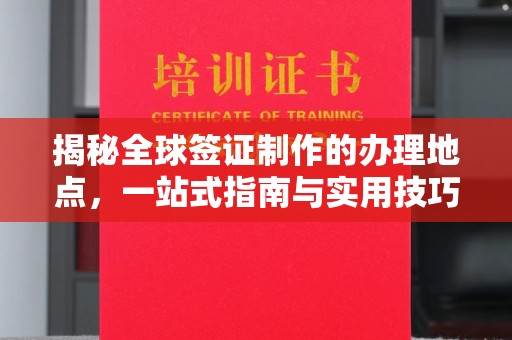 闽侯揭秘全球签证制作的办理地点，一站式指南与实用技巧