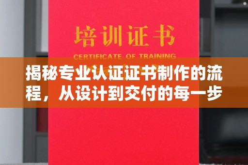 闽侯揭秘专业认证证书制作的流程，从设计到交付的每一步