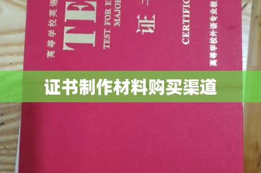 闽侯证书制作材料购买渠道