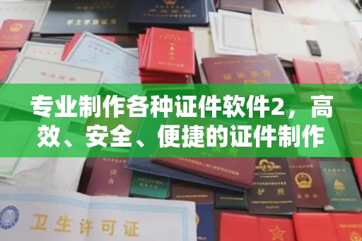 闽侯专业制作各种证件软件2，高效、安全、便捷的证件制作解决方案