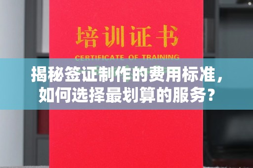 闽侯揭秘签证制作的费用标准，如何选择最划算的服务？