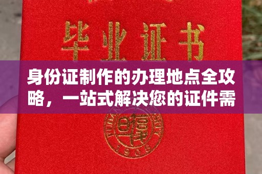 闽侯身份证制作的办理地点全攻略，一站式解决您的证件需求