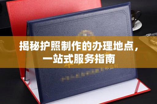 闽侯揭秘护照制作的办理地点，一站式服务指南